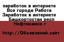  заработок в интернете - Все города Работа » Заработок в интернете   . Башкортостан респ.,Нефтекамск г.